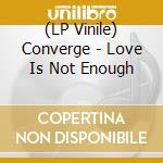 (LP Vinile) Converge - Love Is Not Enough