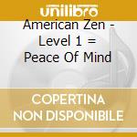 American Zen - Level 1 = Peace Of Mind cd