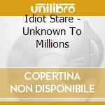 Idiot Stare - Unknown To Millions cd