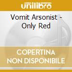 Vomit Arsonist - Only Red cd musicale di Vomit Arsonist