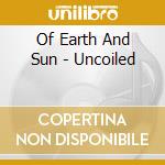 Of Earth And Sun - Uncoiled cd musicale di Of Earth And Sun