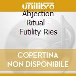 Abjection Ritual - Futility Ries cd musicale di Abjection Ritual