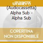 (Audiocassetta) Alpha Sub - Alpha Sub cd