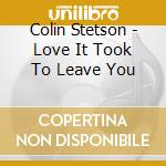 Colin Stetson - Love It Took To Leave You cd