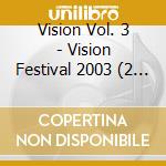 Vision Vol. 3 - Vision Festival 2003 (2 Cd) cd musicale