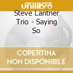 Steve Lantner Trio - Saying So cd musicale di LANTERN STEVE TRIO