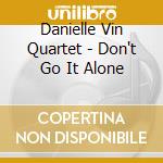 Danielle Vin Quartet - Don't Go It Alone cd musicale di LEVIN DANIEL QUARTET