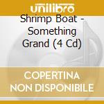 Shrimp Boat - Something Grand (4 Cd) cd musicale di Boat Shrimp