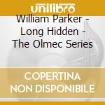 William Parker - Long Hidden - The Olmec Series cd musicale di William Parker