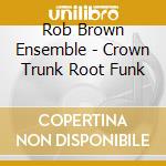 Rob Brown Ensemble - Crown Trunk Root Funk cd