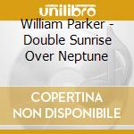 William Parker - Double Sunrise Over Neptune cd musicale di Williams Parker