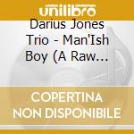 Darius Jones Trio - Man'Ish Boy (A Raw & Beautiful Thing) cd musicale di JONES DARIUS TRIO