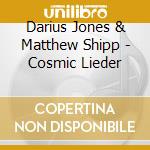 Darius Jones & Matthew Shipp - Cosmic Lieder cd musicale di Darius & matt Jones