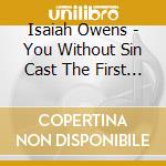 Isaiah Owens - You Without Sin Cast The First Stone cd