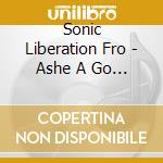 Sonic Liberation Fro - Ashe A Go Go cd musicale di SONIC LIBERATION FRO