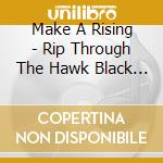 Make A Rising - Rip Through The Hawk Black Nig cd musicale di MAKE A RISING