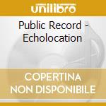 Public Record - Echolocation cd musicale di Public Record