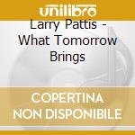 Larry Pattis - What Tomorrow Brings cd musicale di Larry Pattis