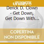 Derick D. Clown - Get Down, Get Down With Derick D Clown cd