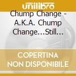Chump Change - A.K.A. Chump Change...Still Comin cd musicale di Chump Change