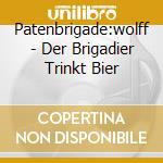Patenbrigade:wolff - Der Brigadier Trinkt Bier cd musicale di Patenbrigade:wolff