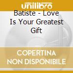 Batiste - Love Is Your Greatest Gift cd musicale di Batiste