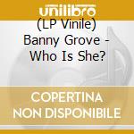 (LP Vinile) Banny Grove - Who Is She? lp vinile di Banny Grove