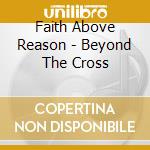 Faith Above Reason - Beyond The Cross cd