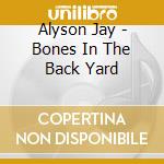 Alyson Jay - Bones In The Back Yard cd