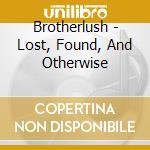 Brotherlush - Lost, Found, And Otherwise cd musicale di Brotherlush