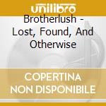 Brotherlush - Lost, Found, And Otherwise cd
