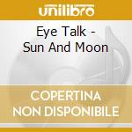 Eye Talk - Sun And Moon cd musicale di Eye Talk