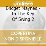 Bridget Maynes - In The Key Of Swing 2 cd musicale di Bridget Maynes