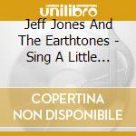 Jeff Jones And The Earthtones - Sing A Little Song, Do A Little Dance cd musicale di Jeff Jones And The Earthtones