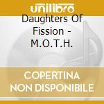 Daughters Of Fission - M.O.T.H. cd musicale di Daughters Of Fission