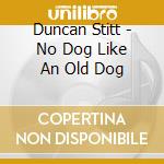 Duncan Stitt - No Dog Like An Old Dog cd musicale di Duncan Stitt