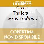 Grace Thrillers - Jesus You'Ve Been Good To Me cd