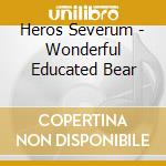 Heros Severum - Wonderful Educated Bear cd musicale di Heros Severum
