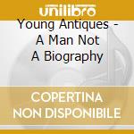 Young Antiques - A Man Not A Biography cd musicale di Young Antiques