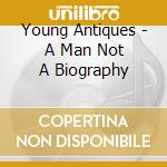 Young Antiques - A Man Not A Biography cd