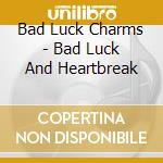 Bad Luck Charms - Bad Luck And Heartbreak cd
