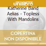Katherine Band Aelias - Topless With Mandolins cd musicale di Katherine Band Aelias