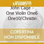John Cage - One Violin One6 One10/Christin cd musicale di John Cage