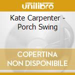 Kate Carpenter - Porch Swing cd musicale di Kate Carpenter