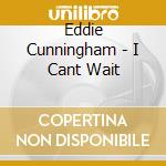 Eddie Cunningham - I Cant Wait cd musicale di Eddie Cunningham