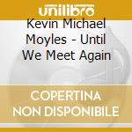 Kevin Michael Moyles - Until We Meet Again cd musicale di Kevin Michael Moyles