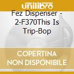 Fez Dispenser - 2-F370This Is Trip-Bop cd