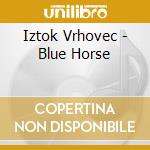 Iztok Vrhovec - Blue Horse cd musicale di Iztok Vrhovec