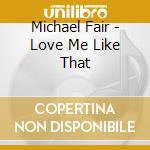 Michael Fair - Love Me Like That cd