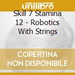 Skill 7 Stamina 12 - Robotics With Strings cd musicale di Skill 7 Stamina 12